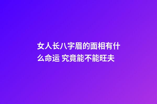 女人长八字眉的面相有什么命运 究竟能不能旺夫